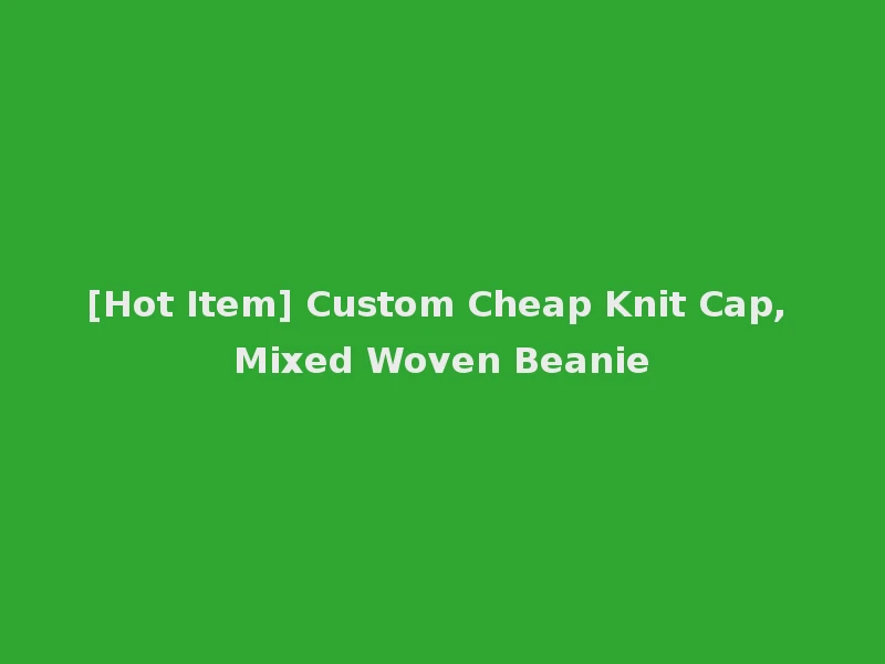 [Hot Item] Custom Cheap Knit Cap, Mixed Woven Beanie