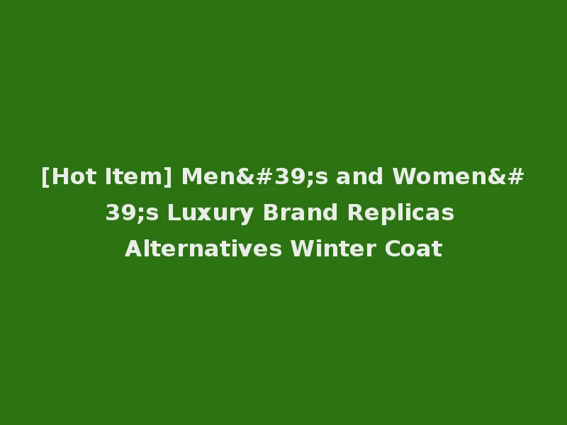 [Hot Item] Men's and Women's Luxury Brand Replicas Alternatives Winter Coat