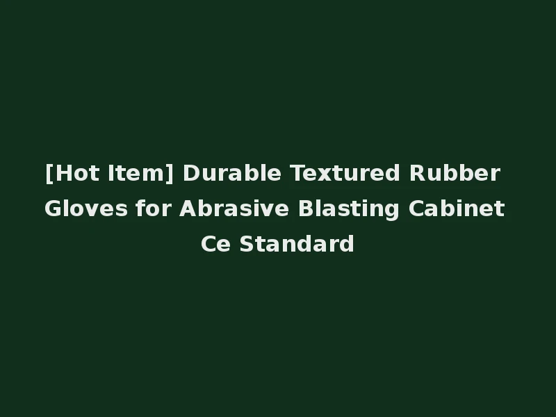 [Hot Item] Durable Textured Rubber Gloves for Abrasive Blasting Cabinet Ce Standard