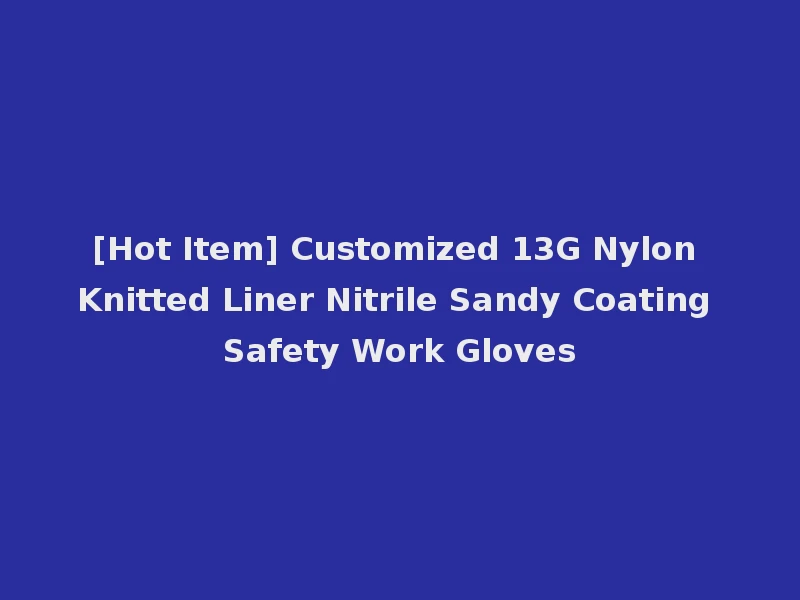 [Hot Item] Customized 13G Nylon Knitted Liner Nitrile Sandy Coating Safety Work Gloves