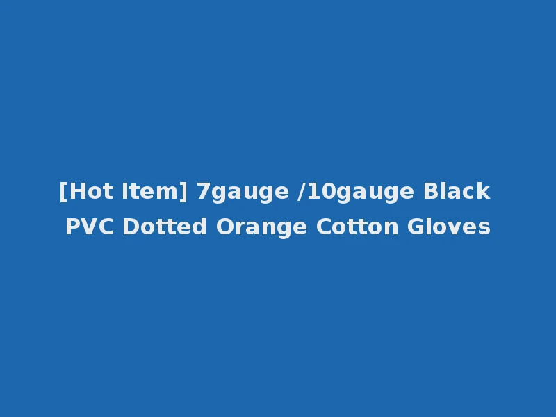 [Hot Item] 7gauge /10gauge Black PVC Dotted Orange Cotton Gloves