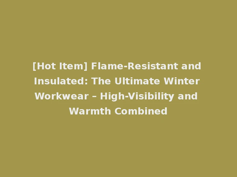[Hot Item] Flame-Resistant and Insulated: The Ultimate Winter Workwear – High-Visibility and Warmth Combined