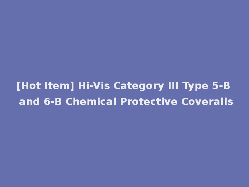 [Hot Item] Hi-Vis Category III Type 5-B and 6-B Chemical Protective Coveralls