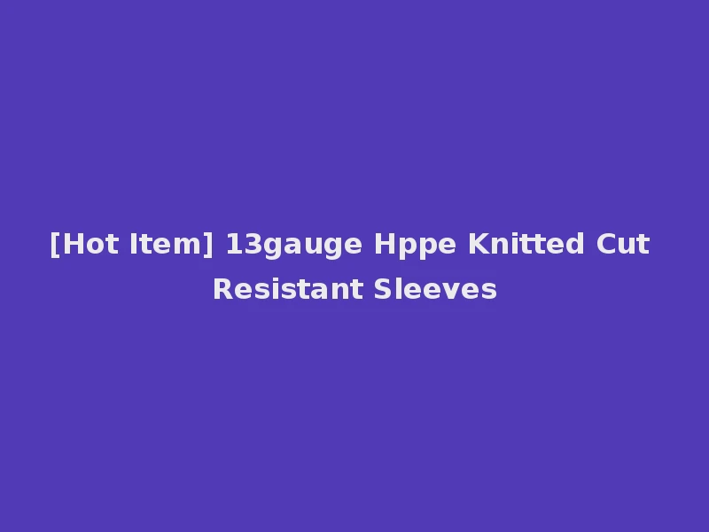 [Hot Item] 13gauge Hppe Knitted Cut Resistant Sleeves