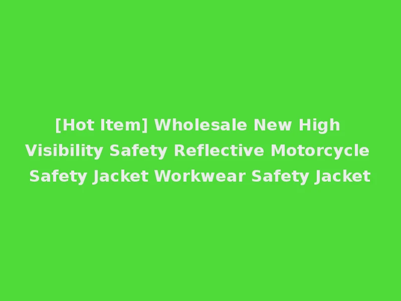 [Hot Item] Wholesale New High Visibility Safety Reflective Motorcycle Safety Jacket Workwear Safety Jacket
