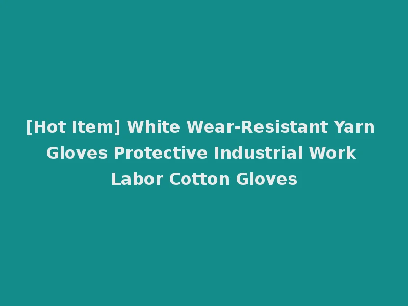 [Hot Item] White Wear-Resistant Yarn Gloves Protective Industrial Work Labor Cotton Gloves