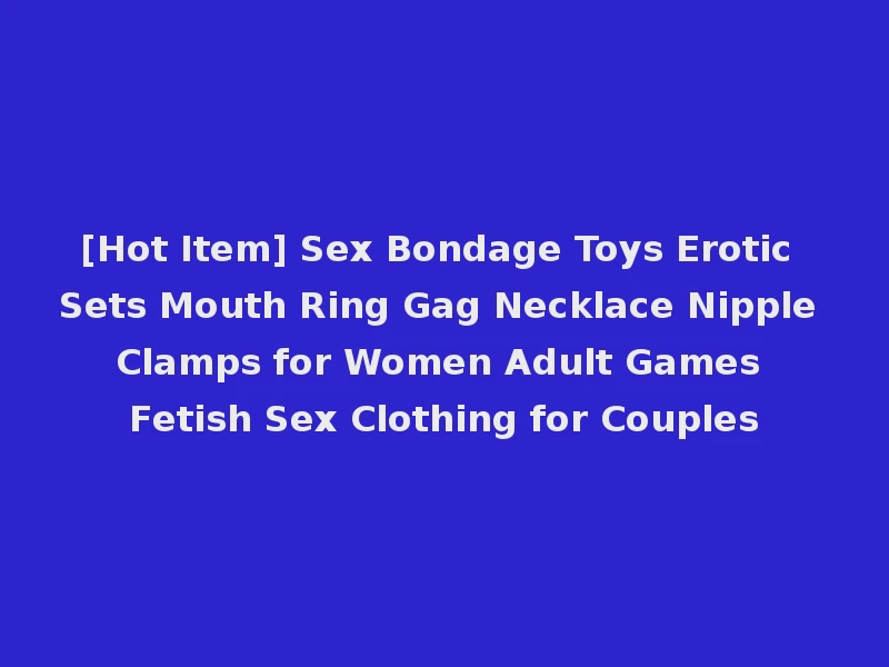 [Hot Item] Sex Bondage Toys Erotic Sets Mouth Ring Gag Necklace Nipple Clamps for Women Adult Games Fetish Sex Clothing for Couples