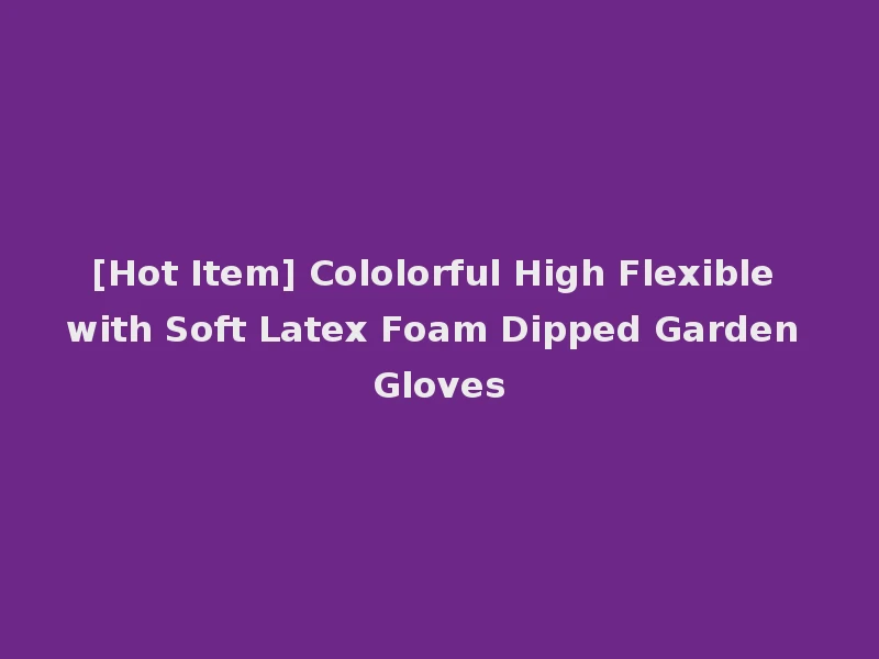 [Hot Item] Cololorful High Flexible with Soft Latex Foam Dipped Garden Gloves
