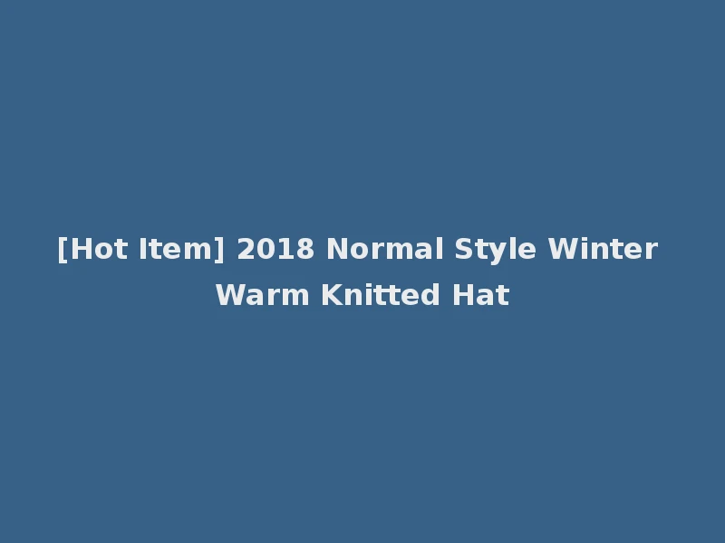 [Hot Item] 2018 Normal Style Winter Warm Knitted Hat
