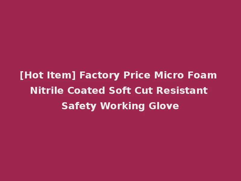 [Hot Item] Factory Price Micro Foam Nitrile Coated Soft Cut Resistant Safety Working Glove