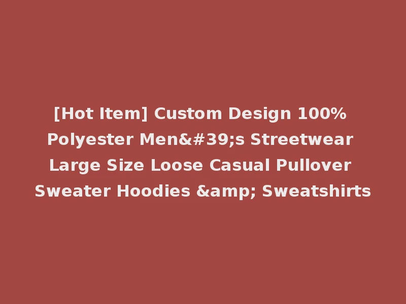 [Hot Item] Custom Design 100% Polyester Men's Streetwear Large Size Loose Casual Pullover Sweater Hoodies & Sweatshirts