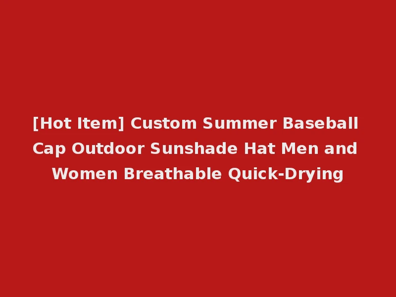 [Hot Item] Custom Summer Baseball Cap Outdoor Sunshade Hat Men and Women Breathable Quick-Drying