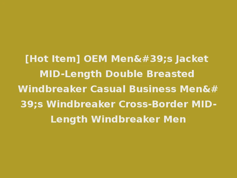 [Hot Item] OEM Men's Jacket MID-Length Double Breasted Windbreaker Casual Business Men's Windbreaker Cross-Border MID-Length Windbreaker Men