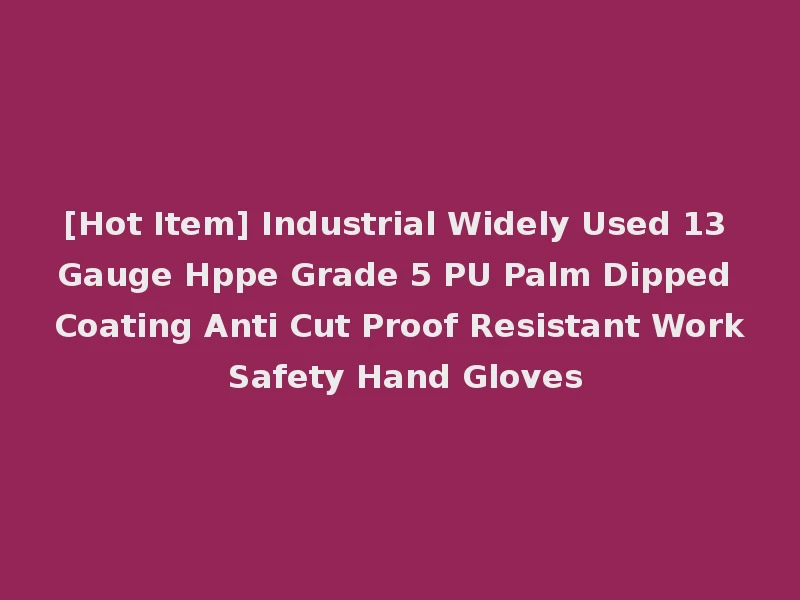 [Hot Item] Industrial Widely Used 13 Gauge Hppe Grade 5 PU Palm Dipped Coating Anti Cut Proof Resistant Work Safety Hand Gloves