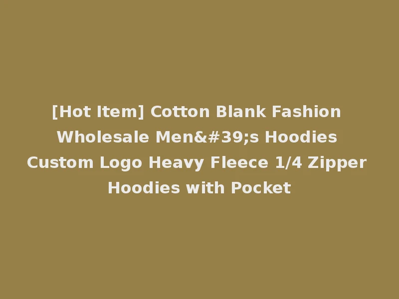 [Hot Item] Cotton Blank Fashion Wholesale Men's Hoodies Custom Logo Heavy Fleece 1/4 Zipper Hoodies with Pocket