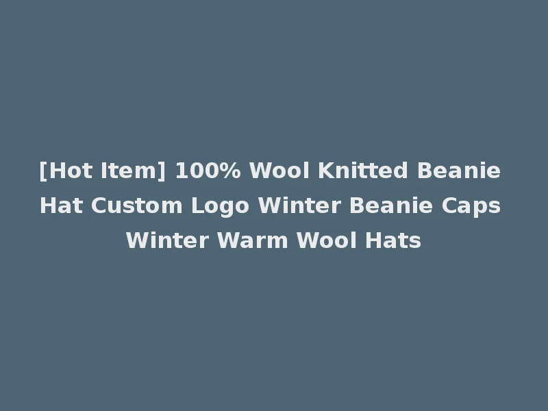 [Hot Item] 100% Wool Knitted Beanie Hat Custom Logo Winter Beanie Caps Winter Warm Wool Hats