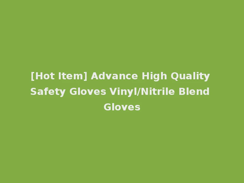 [Hot Item] Advance High Quality Safety Gloves Vinyl/Nitrile Blend Gloves