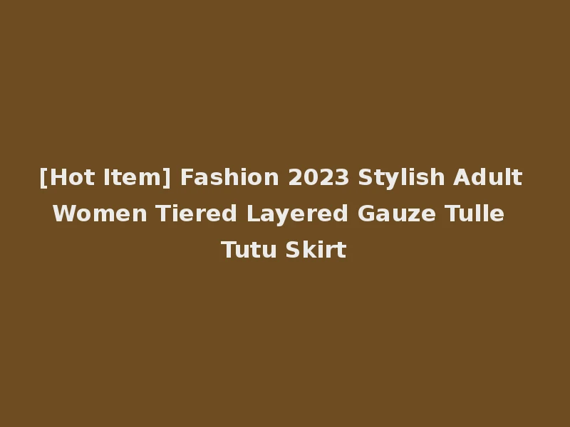 [Hot Item] Fashion 2023 Stylish Adult Women Tiered Layered Gauze Tulle Tutu Skirt