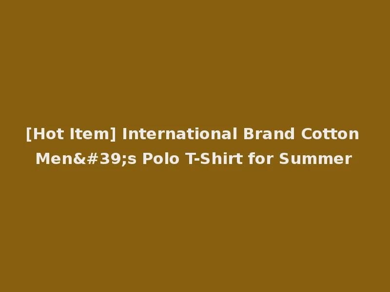 [Hot Item] International Brand Cotton Men's Polo T-Shirt for Summer
