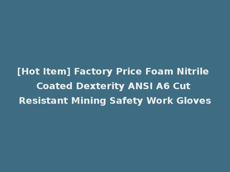 [Hot Item] Factory Price Foam Nitrile Coated Dexterity ANSI A6 Cut Resistant Mining Safety Work Gloves
