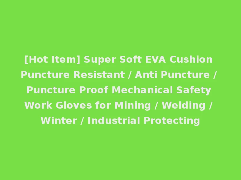 [Hot Item] Super Soft EVA Cushion Puncture Resistant / Anti Puncture / Puncture Proof Mechanical Safety Work Gloves for Mining / Welding / Winter / Industrial Protecting