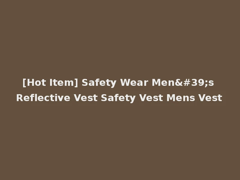 [Hot Item] Safety Wear Men's Reflective Vest Safety Vest Mens Vest