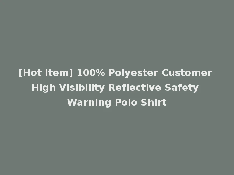 [Hot Item] 100% Polyester Customer High Visibility Reflective Safety Warning Polo Shirt