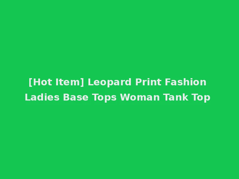 [Hot Item] Leopard Print Fashion Ladies Base Tops Woman Tank Top