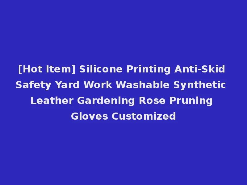 [Hot Item] Silicone Printing Anti-Skid Safety Yard Work Washable Synthetic Leather Gardening Rose Pruning Gloves Customized