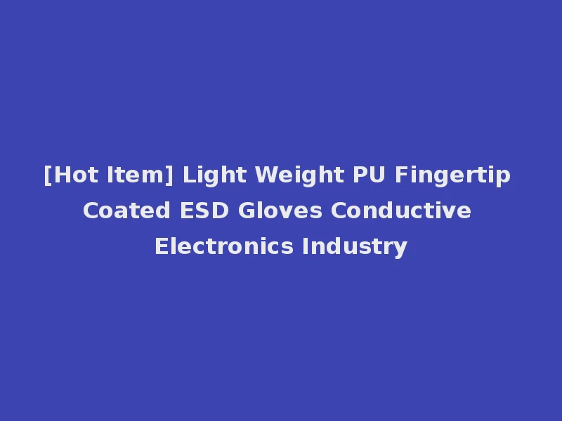 [Hot Item] Light Weight PU Fingertip Coated ESD Gloves Conductive Electronics Industry