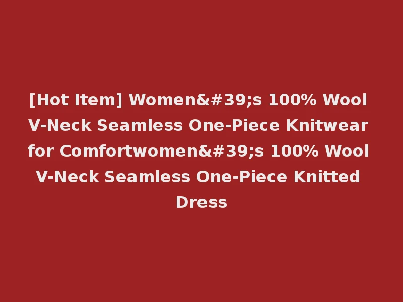 [Hot Item] Women's 100% Wool V-Neck Seamless One-Piece Knitwear for Comfortwomen's 100% Wool V-Neck Seamless One-Piece Knitted Dress