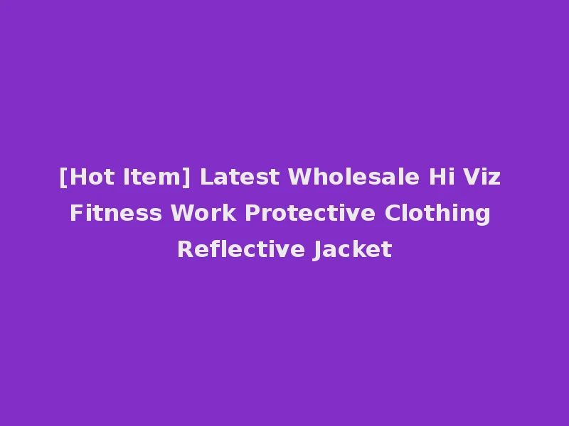 [Hot Item] Latest Wholesale Hi Viz Fitness Work Protective Clothing Reflective Jacket
