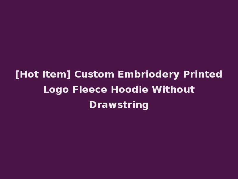 [Hot Item] Custom Embriodery Printed Logo Fleece Hoodie Without Drawstring