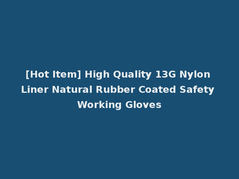[Hot Item] High Quality 13G Nylon Liner Natural Rubber Coated Safety Working Gloves