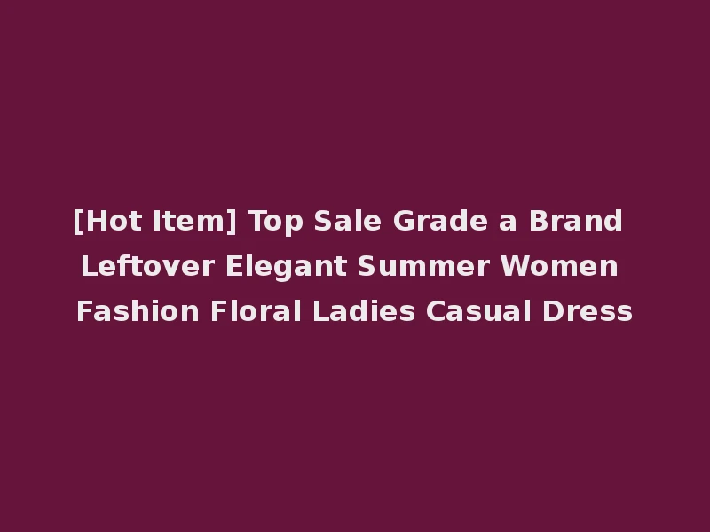 [Hot Item] Top Sale Grade a Brand Leftover Elegant Summer Women Fashion Floral Ladies Casual Dress