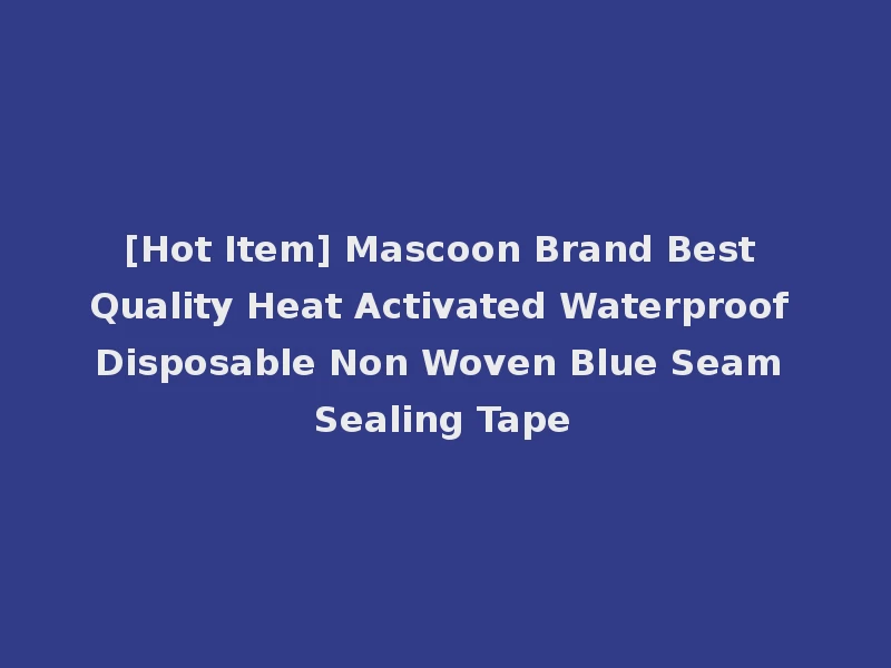 [Hot Item] Mascoon Brand Best Quality Heat Activated Waterproof Disposable Non Woven Blue Seam Sealing Tape