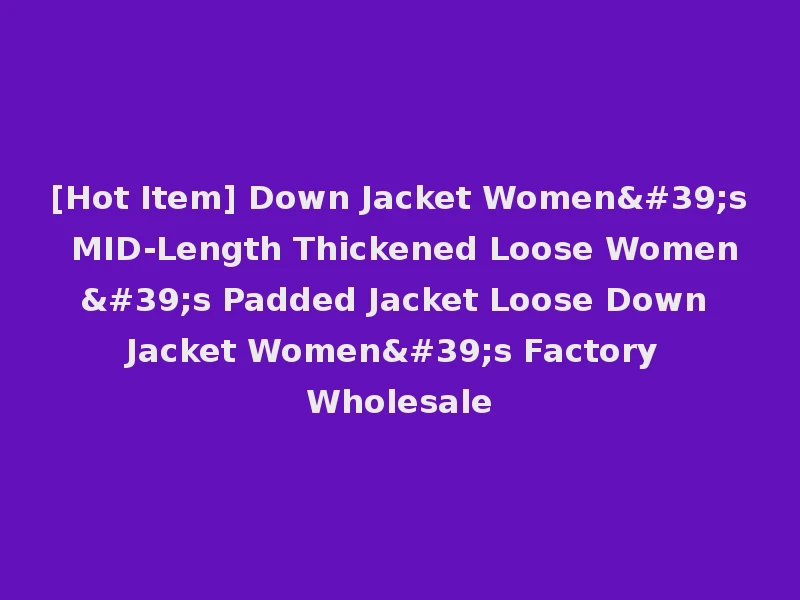 [Hot Item] Down Jacket Women's MID-Length Thickened Loose Women's Padded Jacket Loose Down Jacket Women's Factory Wholesale