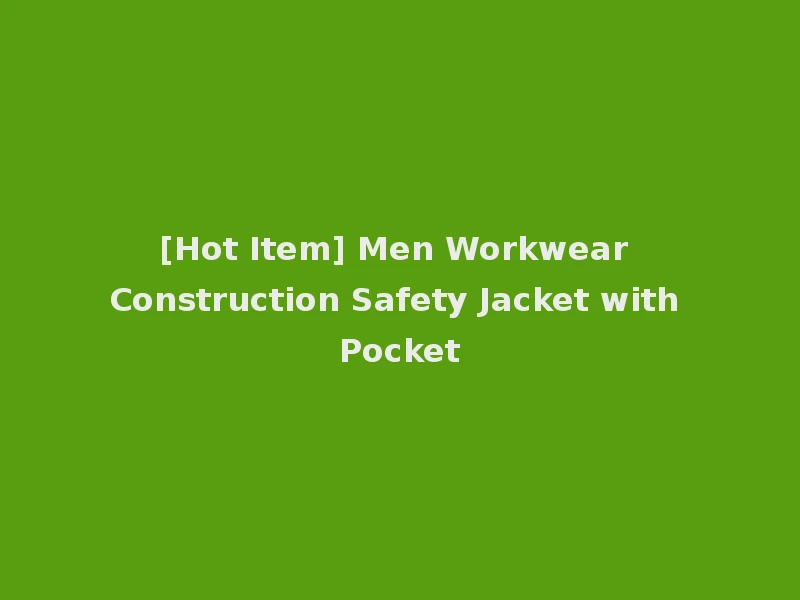 [Hot Item] Men Workwear Construction Safety Jacket with Pocket