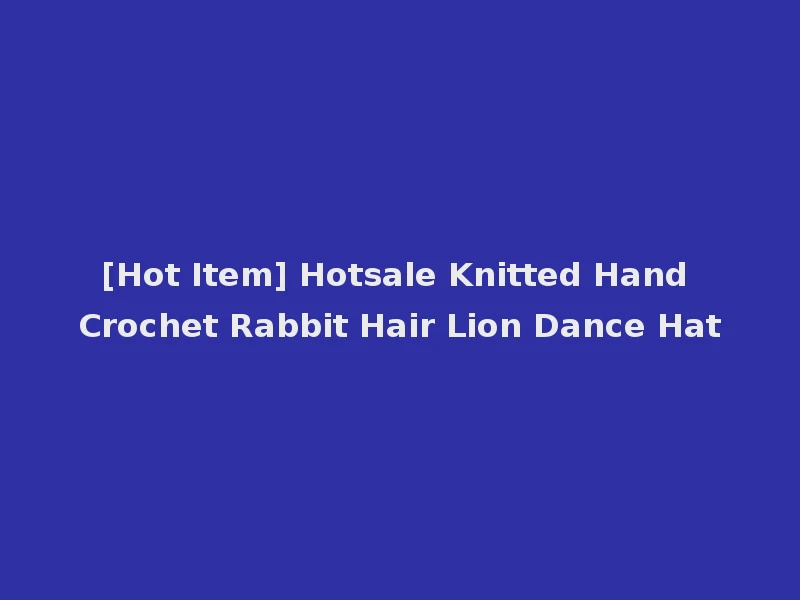 [Hot Item] Hotsale Knitted Hand Crochet Rabbit Hair Lion Dance Hat