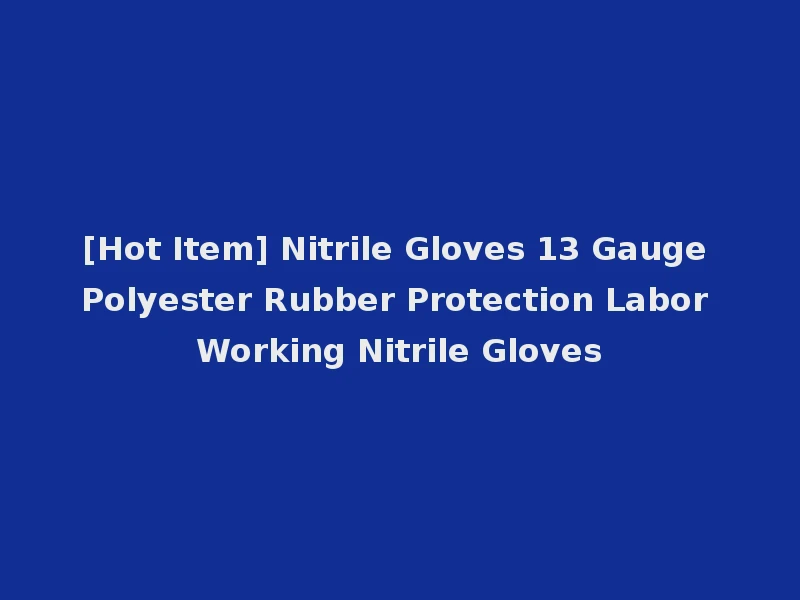 [Hot Item] Nitrile Gloves 13 Gauge Polyester Rubber Protection Labor Working Nitrile Gloves