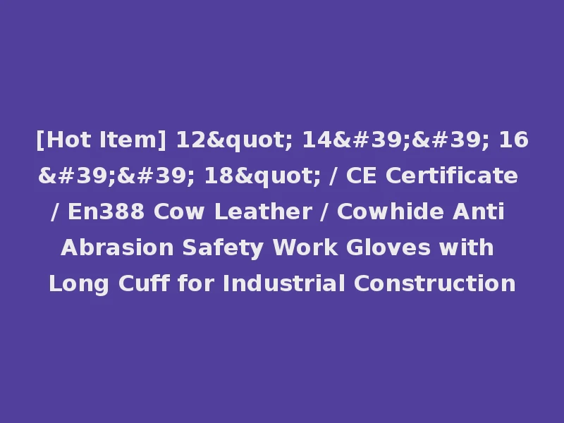 [Hot Item] 12" 14'' 16'' 18" / CE Certificate / En388 Cow Leather / Cowhide Anti Abrasion Safety Work Gloves with Long Cuff for Industrial Construction
