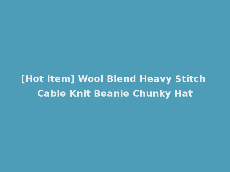 [Hot Item] Wool Blend Heavy Stitch Cable Knit Beanie Chunky Hat