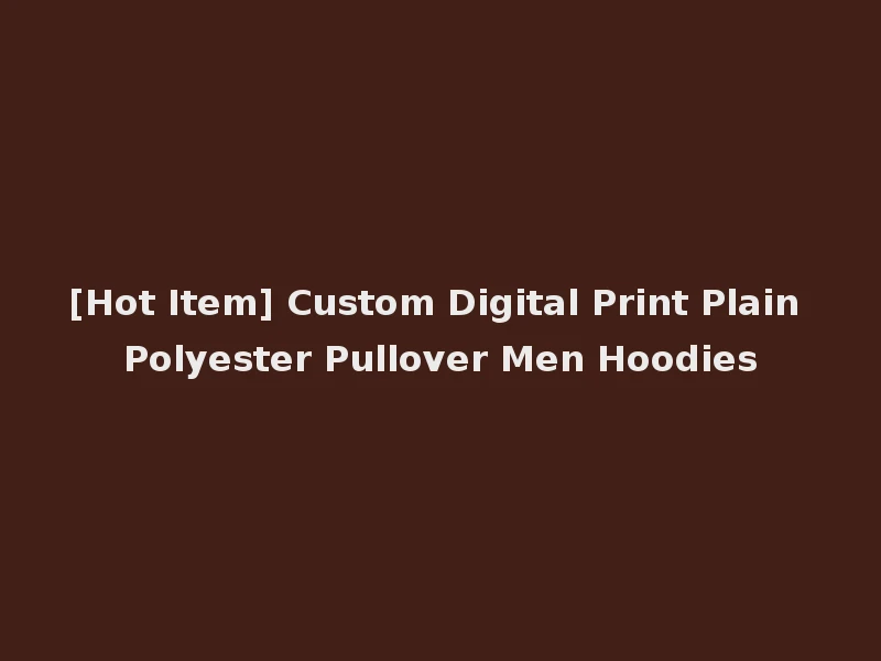 [Hot Item] Custom Digital Print Plain Polyester Pullover Men Hoodies