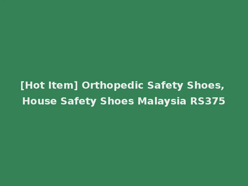 [Hot Item] Orthopedic Safety Shoes, House Safety Shoes Malaysia RS375