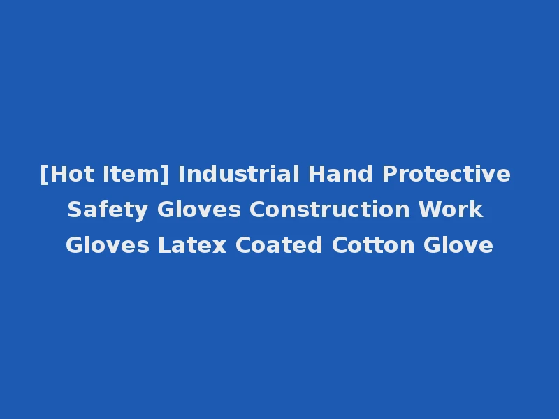 [Hot Item] Industrial Hand Protective Safety Gloves Construction Work Gloves Latex Coated Cotton Glove