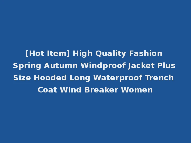 [Hot Item] High Quality Fashion Spring Autumn Windproof Jacket Plus Size Hooded Long Waterproof Trench Coat Wind Breaker Women