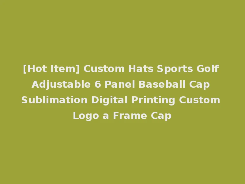 [Hot Item] Custom Hats Sports Golf Adjustable 6 Panel Baseball Cap Sublimation Digital Printing Custom Logo a Frame Cap