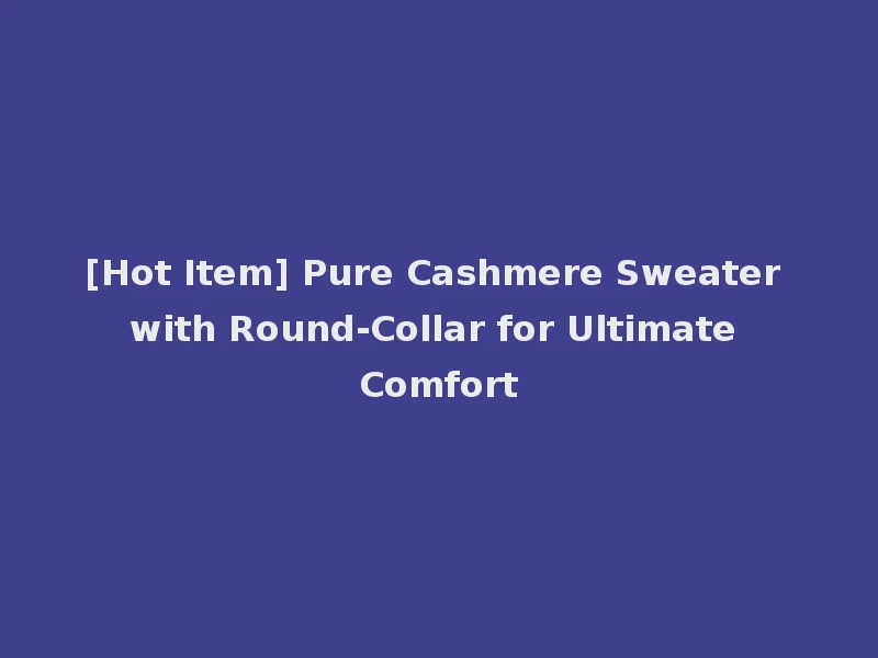 [Hot Item] Pure Cashmere Sweater with Round-Collar for Ultimate Comfort