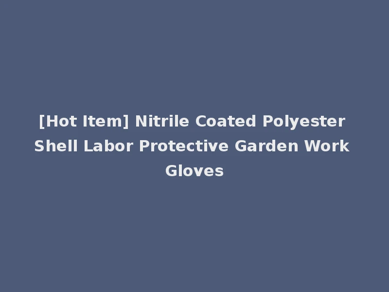 [Hot Item] Nitrile Coated Polyester Shell Labor Protective Garden Work Gloves