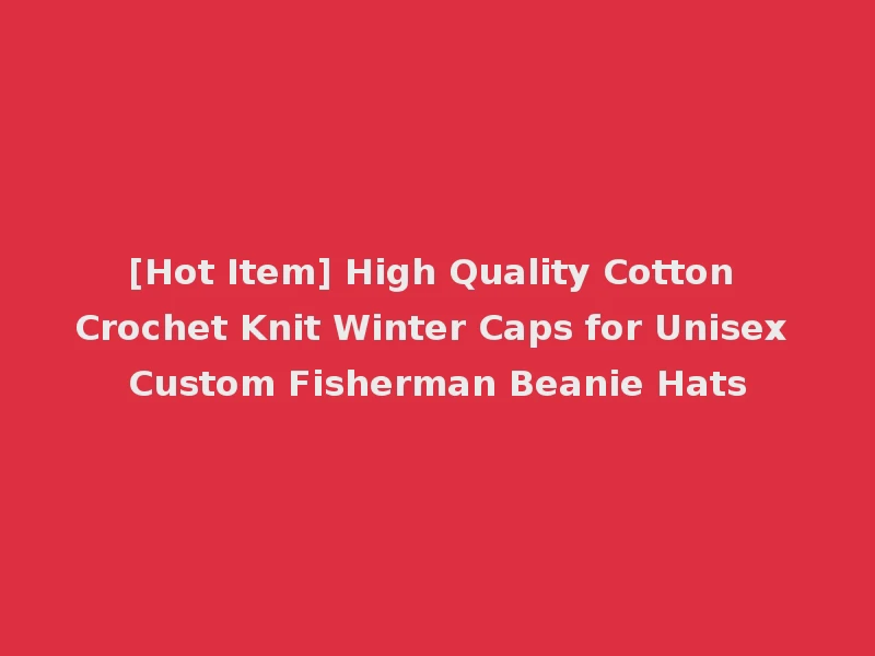[Hot Item] High Quality Cotton Crochet Knit Winter Caps for Unisex Custom Fisherman Beanie Hats